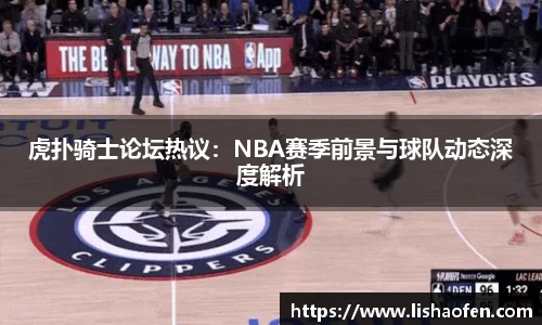 虎扑骑士论坛热议：NBA赛季前景与球队动态深度解析